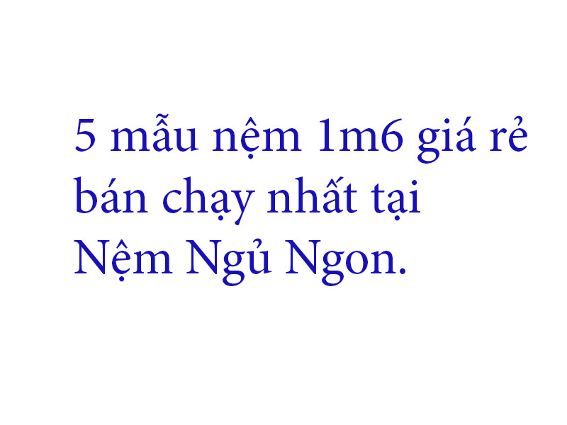 Nệm Ngủ Ngon - 5 mẫu nệm 1m6 giá rẻ bán chạy nhất Nệm Ngủ Ngon